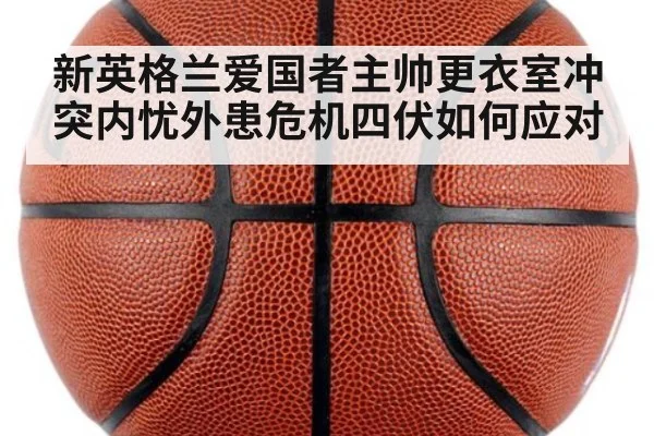 新英格兰爱国者主帅更衣室冲突内忧外患危机四伏如何应对