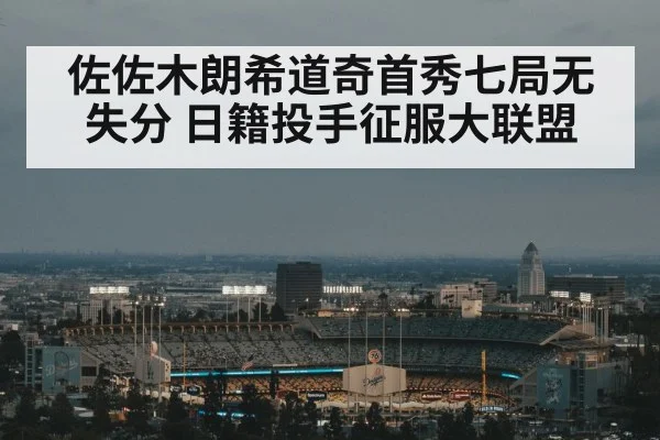 佐佐木朗希道奇首秀七局无失分 日籍投手征服大联盟
