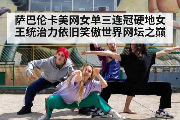 萨巴伦卡美网女单三连冠硬地女王统治力依旧笑傲世界网坛之巅
